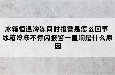 冰箱恒温冷冻同时报警是怎么回事 冰箱冷冻不停闪报警一直响是什么原因